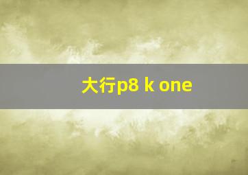 大行p8 k one